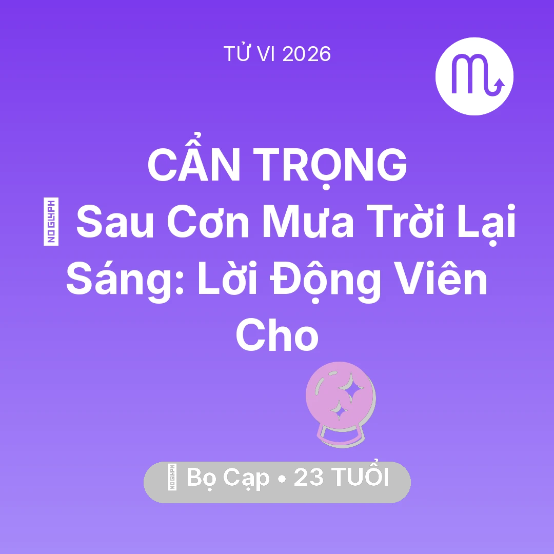 Tổng quan Vận Mệnh tuổi 23 - Vận hạn Bọ Cạp sinh năm 2003 trong năm (2026): 🌈 Sau Cơn Mưa Trời Lại Sáng: Lời Động Viên Cho Bọ Cạp
