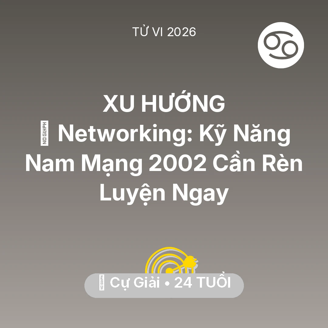 Tổng quan Sự Nghiệp tuổi 24 - Tử vi Cự Giải sinh năm 2002 trong năm 2026: 🤝 Networking: Kỹ Năng Nam Mạng Cự Giải 2002 Cần Rèn Luyện Ngay
