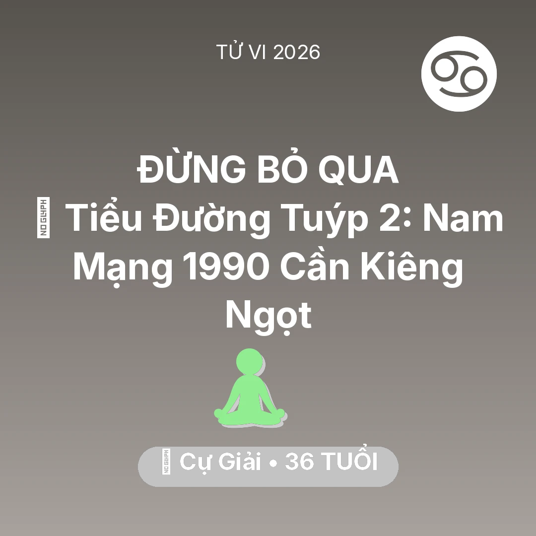 Tổng quan Sức Khỏe tuổi 36 - Tử vi Cự Giải sinh năm 1990 trong năm 2026: 🛑 Tiểu Đường Tuýp 2: Nam Mạng Cự Giải 1990 Cần Kiêng Ngọt