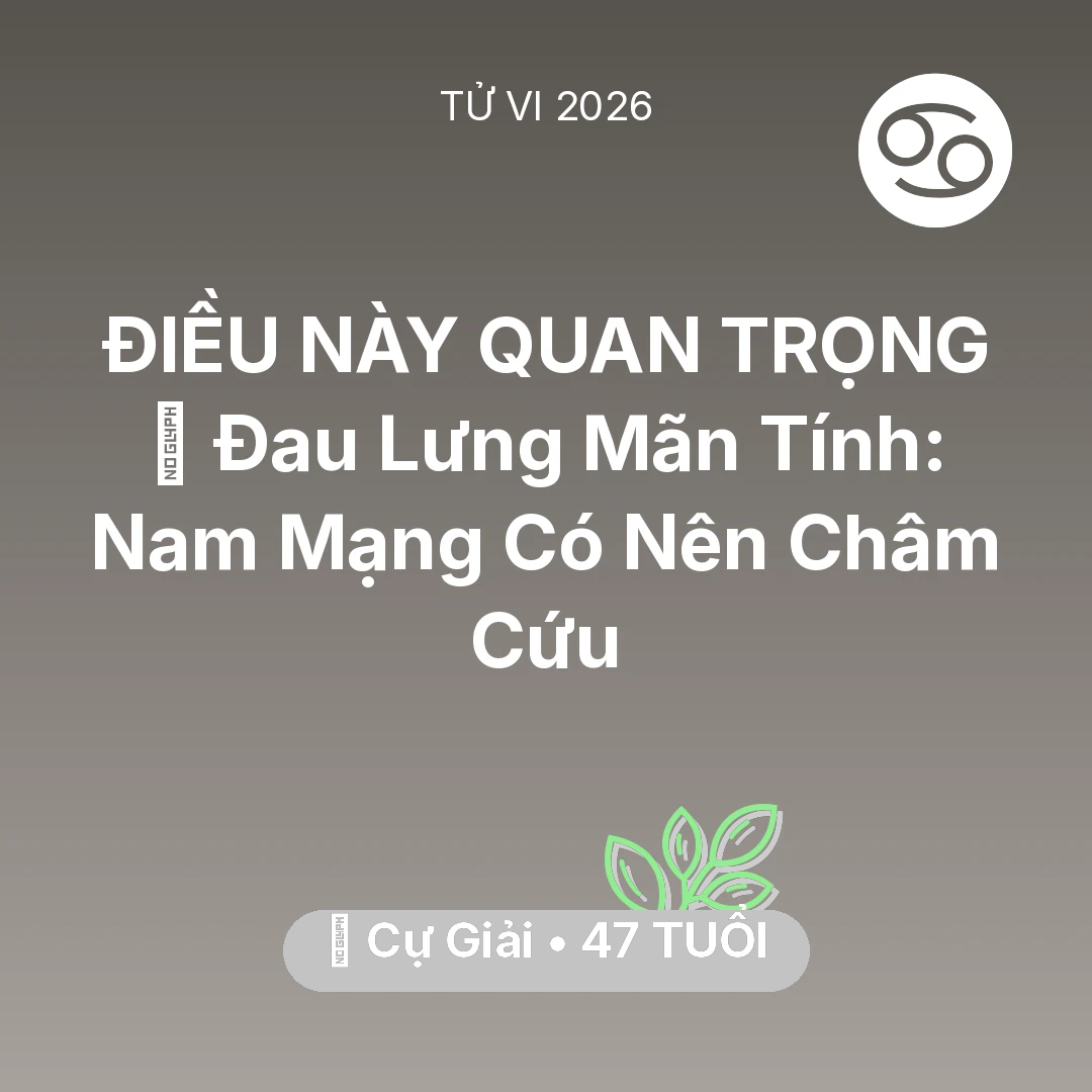Tổng quan Sức Khỏe tuổi 47 - Vận hạn Cự Giải sinh năm 1979 trong năm (2026): 👵 Đau Lưng Mãn Tính: Nam Mạng Cự Giải Có Nên Châm Cứu