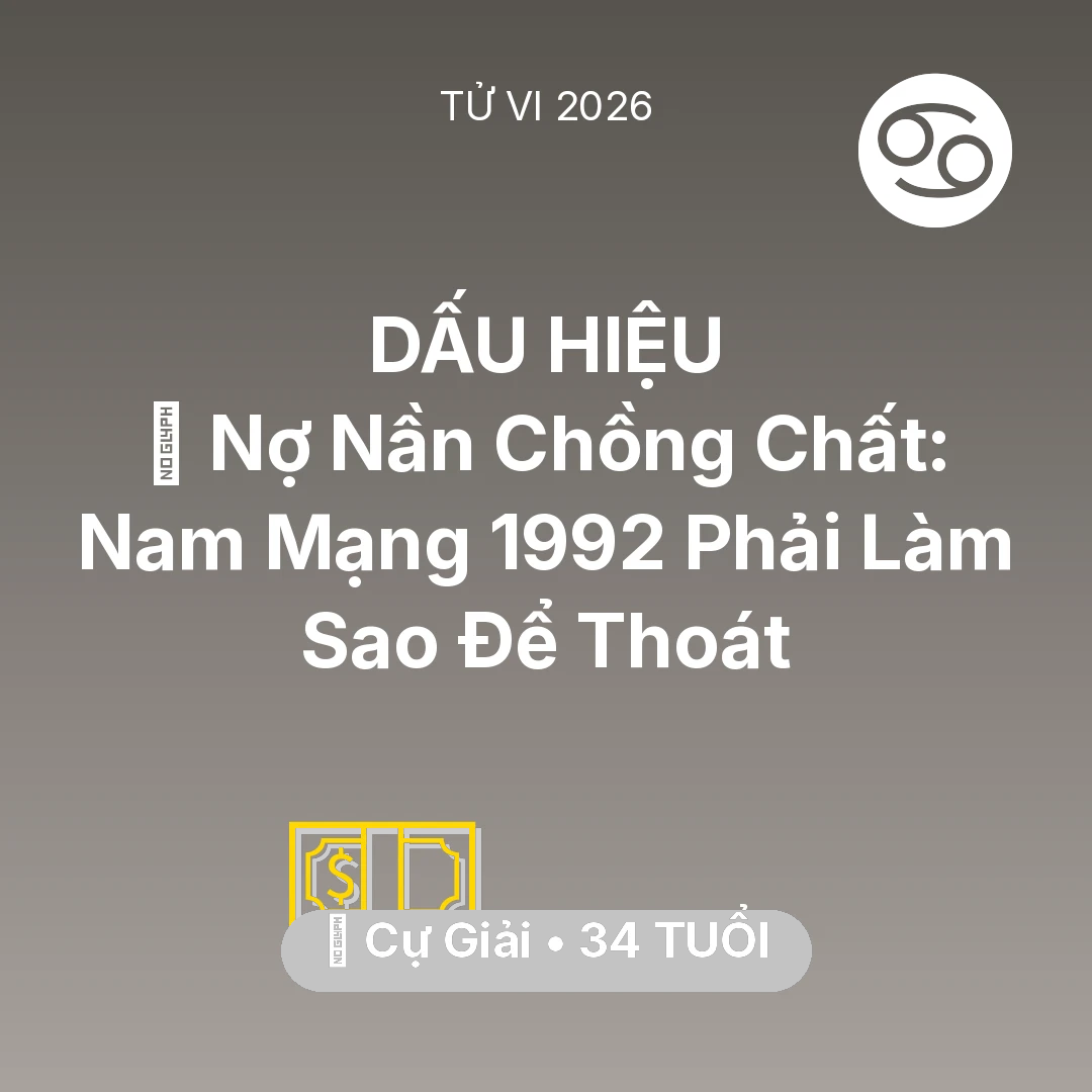 Tổng quan Tài Chính tuổi 34 - Tử vi Cự Giải sinh năm 1992 trong năm 2026: 💸 Nợ Nần Chồng Chất: Nam Mạng Cự Giải 1992 Phải Làm Sao Để Thoát