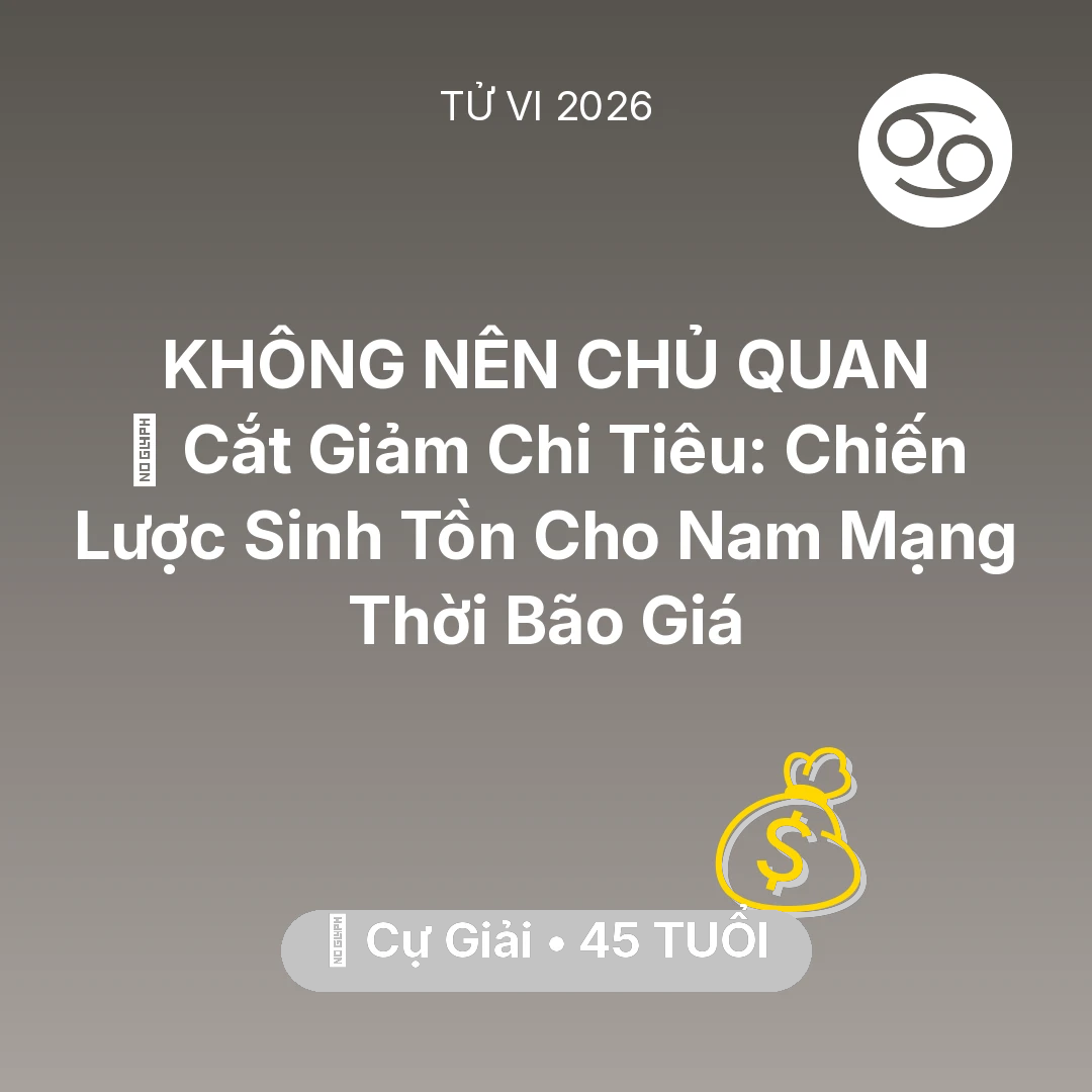 Tổng quan Tài Chính tuổi 45 - Vận hạn Cự Giải sinh năm 1981 trong năm (2026): 🛑 Cắt Giảm Chi Tiêu: Chiến Lược Sinh Tồn Cho Nam Mạng Cự Giải Thời Bão Giá