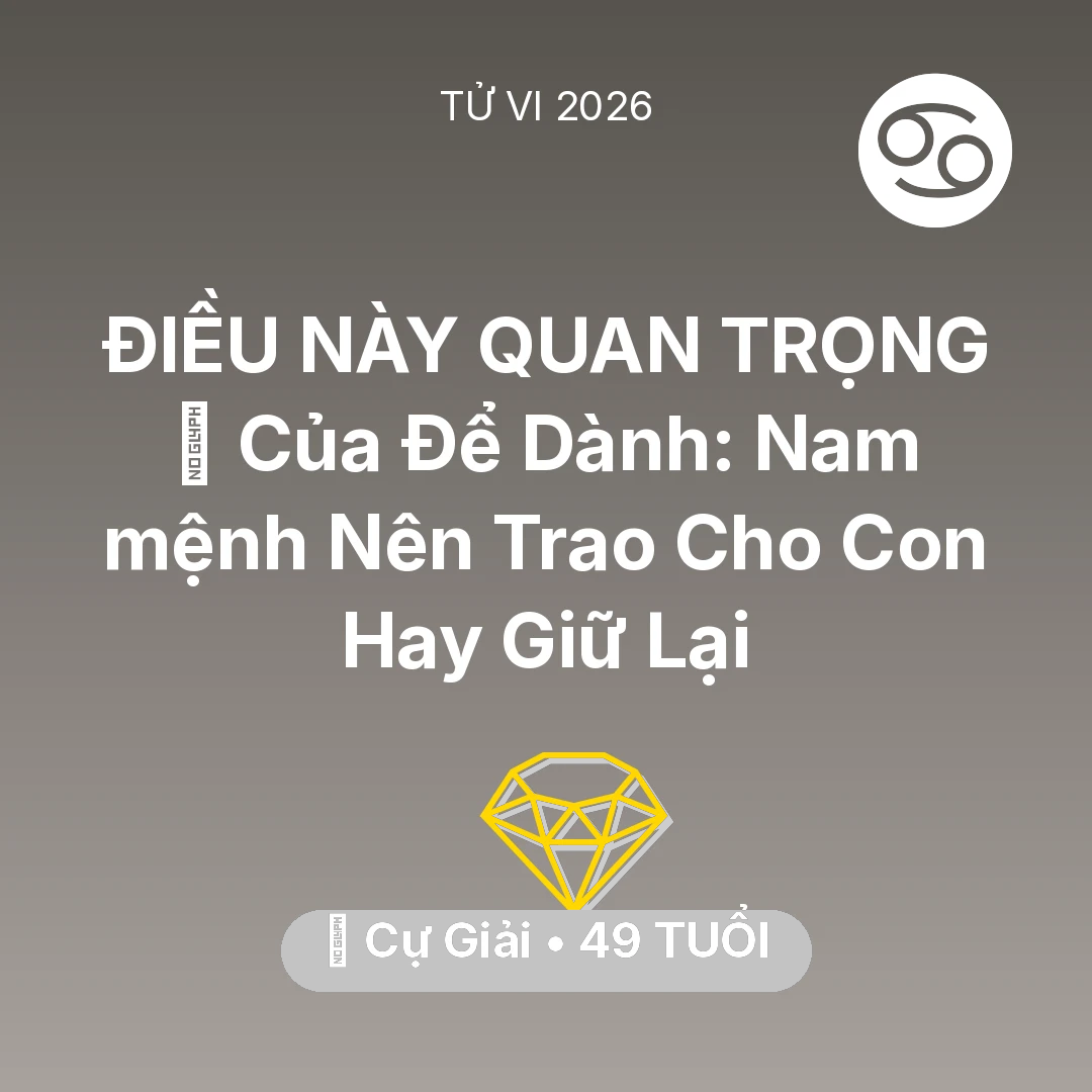 Tổng quan Tài Chính tuổi 49 - Tử vi Cự Giải sinh năm 1977 trong năm 2026: 🎁 Của Để Dành: Nam mệnh Cự Giải Nên Trao Cho Con Hay Giữ Lại