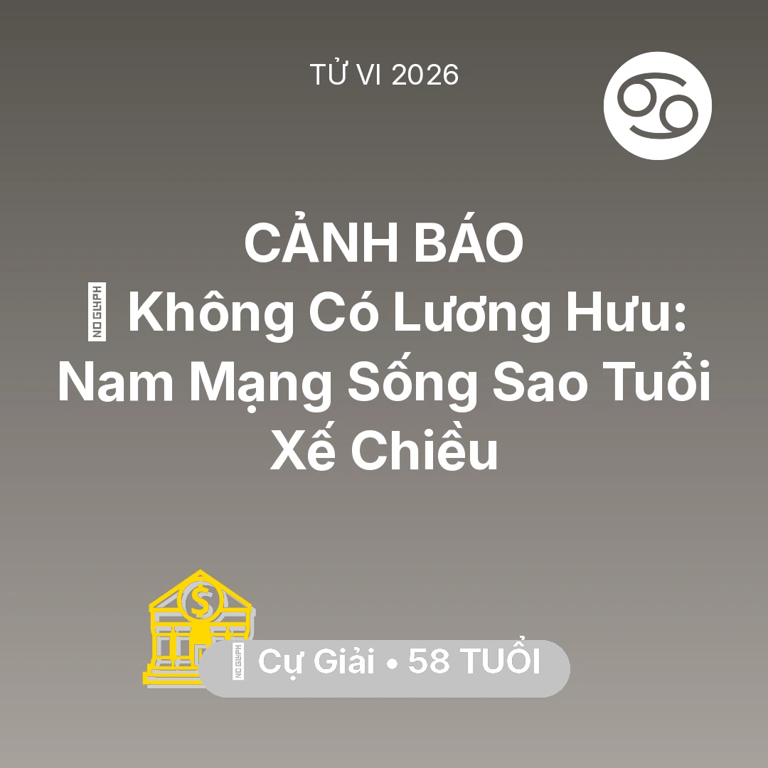 Tổng quan Tài Chính tuổi 58 - Tử vi Cự Giải sinh năm 1968 trong năm 2026: 👴 Không Có Lương Hưu: Nam Mạng Cự Giải Sống Sao Tuổi Xế Chiều