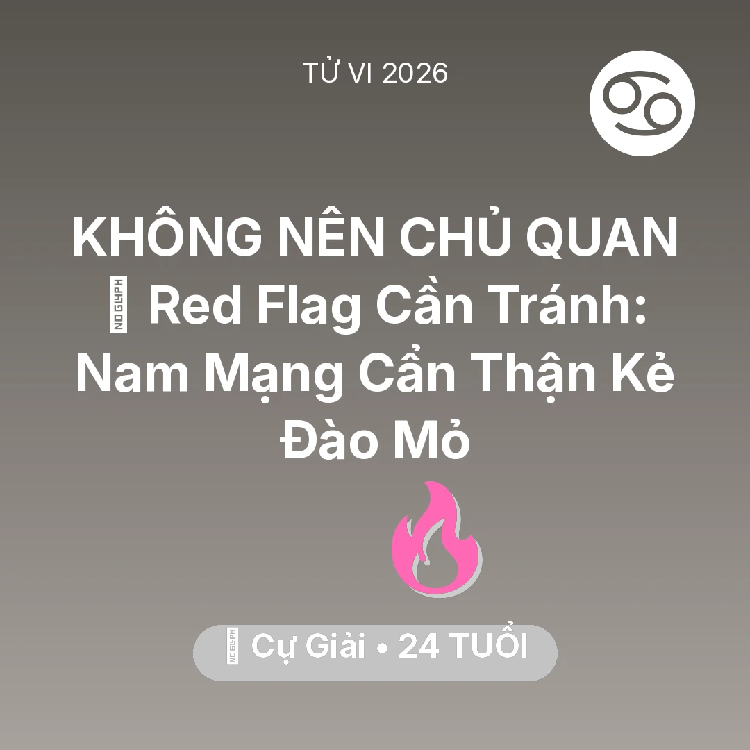 Tổng quan Tình Yêu tuổi 24 - Vận hạn Cự Giải sinh năm 2002 trong năm (2026): 🚩 Red Flag Cần Tránh: Nam Mạng Cự Giải Cẩn Thận Kẻ Đào Mỏ