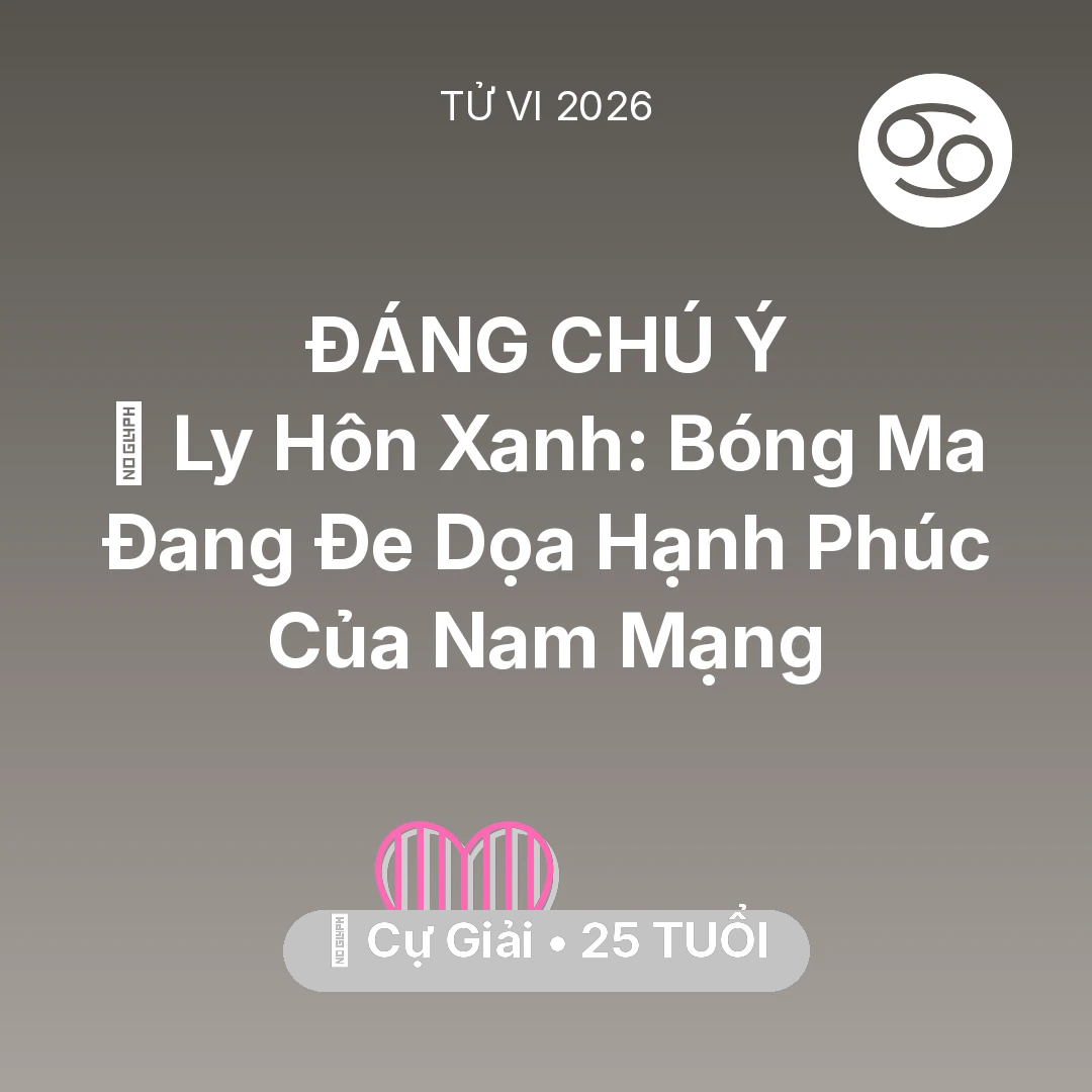 Tổng quan Tình Yêu tuổi 25 - Tử vi Cự Giải sinh năm 2001 trong năm 2026: 🏚️ Ly Hôn Xanh: Bóng Ma Đang Đe Dọa Hạnh Phúc Của Nam Mạng Cự Giải