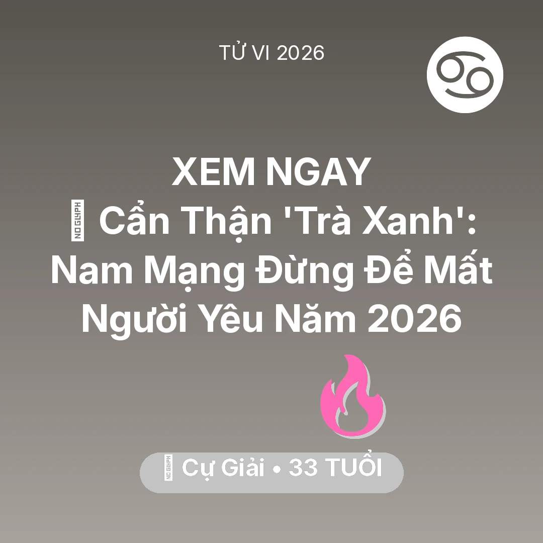 Tổng quan Tình Yêu tuổi 33 - Vận hạn Cự Giải sinh năm 1993 trong năm (2026): 🚫 Cẩn Thận 'Trà Xanh': Nam Mạng Cự Giải Đừng Để Mất Người Yêu Năm 2026