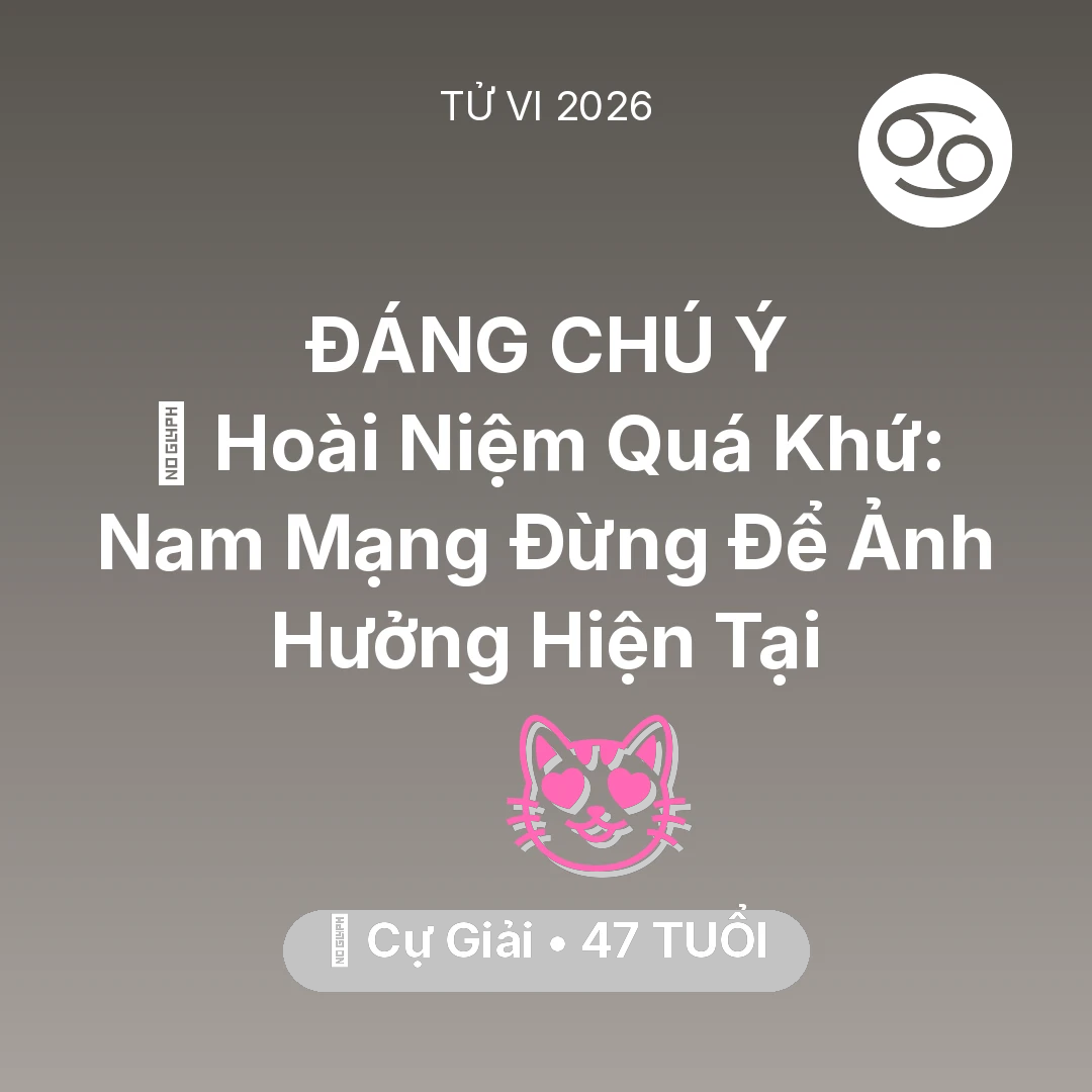 Tổng quan Tình Yêu tuổi 47 - Tử vi Cự Giải sinh năm 1979 trong năm 2026: 🕰️ Hoài Niệm Quá Khứ: Nam Mạng Cự Giải Đừng Để Ảnh Hưởng Hiện Tại