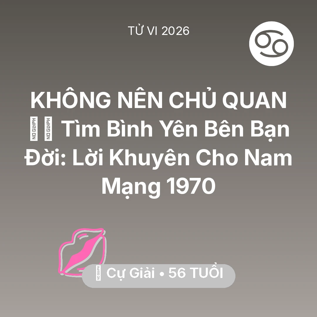 Tổng quan Tình Yêu tuổi 56 - Tử vi Cự Giải sinh năm 1970 trong năm 2026: 🧘‍♂️ Tìm Bình Yên Bên Bạn Đời: Lời Khuyên Cho Nam Mạng Cự Giải 1970