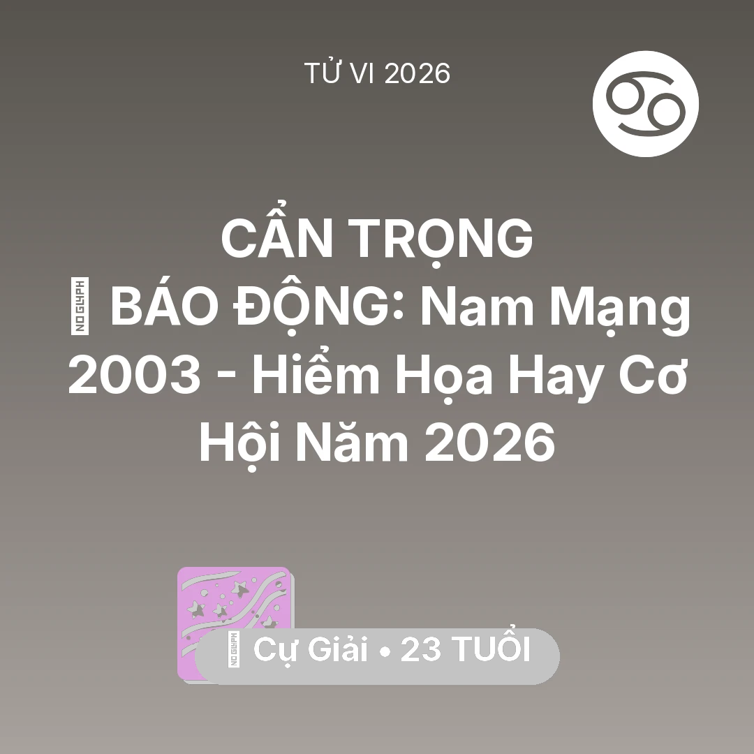 Tổng quan Vận Mệnh tuổi 23 - Vận hạn Cự Giải sinh năm 2003 trong năm (2026): 🚨 BÁO ĐỘNG: Nam Mạng Cự Giải 2003 - Hiểm Họa Hay Cơ Hội Năm 2026