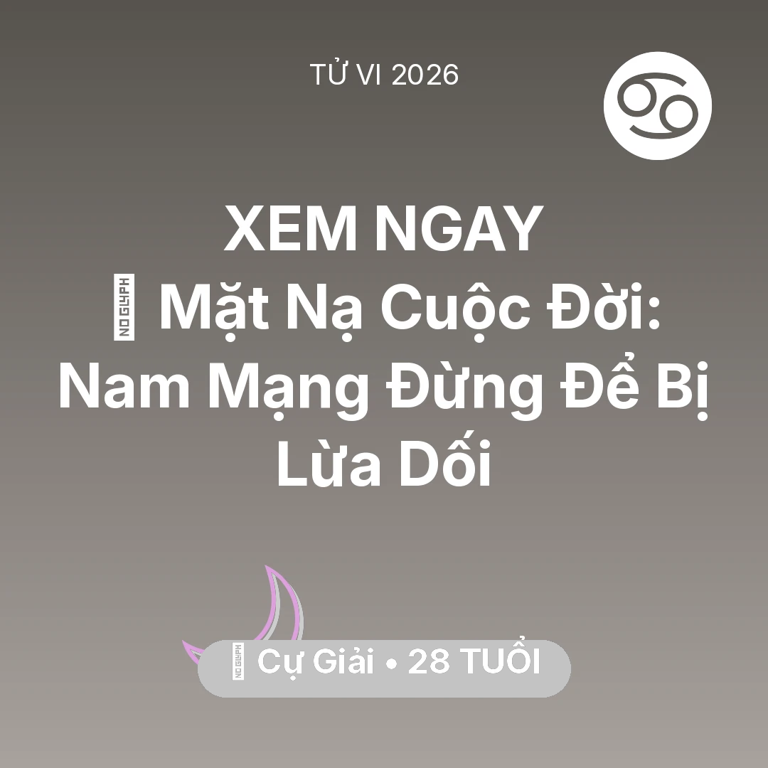 Tổng quan Vận Mệnh tuổi 28 - Vận hạn Cự Giải sinh năm 1998 trong năm (2026): 🎭 Mặt Nạ Cuộc Đời: Nam Mạng Cự Giải Đừng Để Bị Lừa Dối