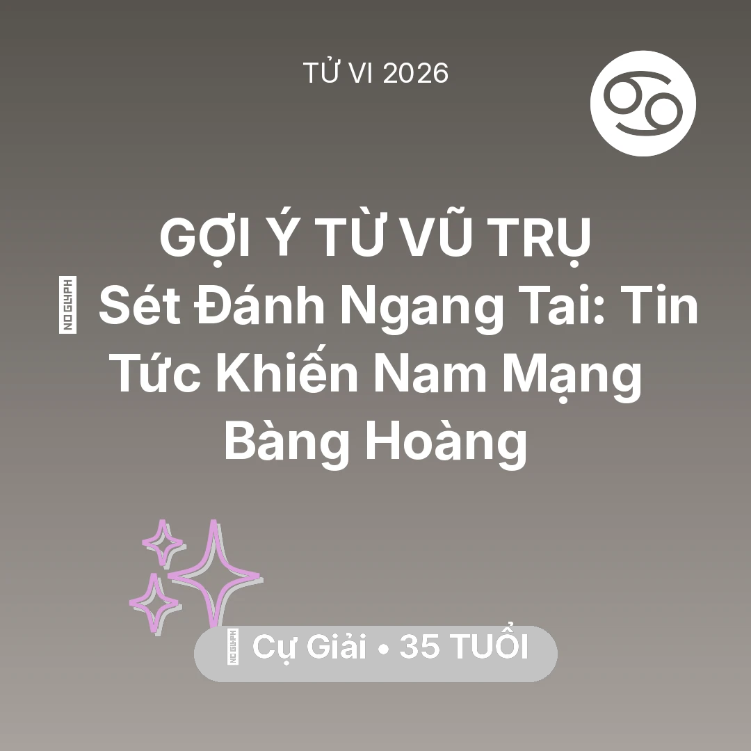 Tổng quan Vận Mệnh tuổi 35 - Tử vi Cự Giải sinh năm 1991 trong năm 2026: ⚡ Sét Đánh Ngang Tai: Tin Tức Khiến Nam Mạng Cự Giải Bàng Hoàng
