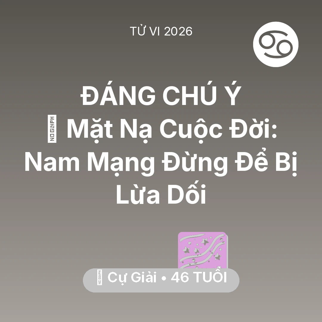 Tổng quan Vận Mệnh tuổi 46 - Tử vi Cự Giải sinh năm 1980 trong năm 2026: 🎭 Mặt Nạ Cuộc Đời: Nam Mạng Cự Giải Đừng Để Bị Lừa Dối