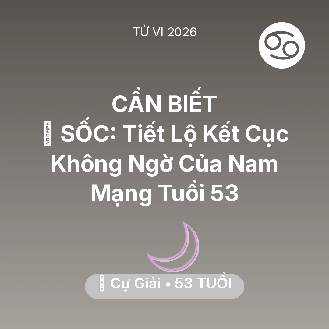 Tổng quan Vận Mệnh tuổi 53 - Tử vi Cự Giải sinh năm 1973 trong năm 2026: 😱 SỐC: Tiết Lộ Kết Cục Không Ngờ Của Nam Mạng Cự Giải Tuổi 53