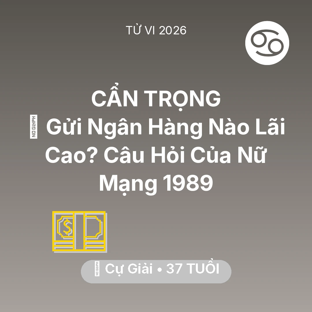 Tổng quan Tài Chính tuổi 37 - Xem tử vi Cự Giải sinh năm 1989 Nữ Mạng: 🏦 Gửi Ngân Hàng Nào Lãi Cao? Câu Hỏi Của Nữ Mạng Cự Giải 1989