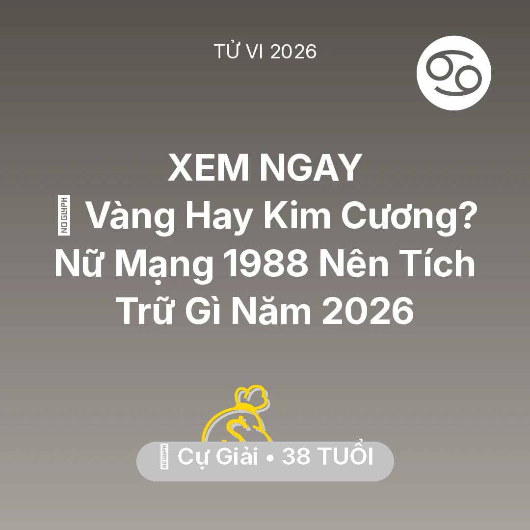 Tổng quan Tài Chính tuổi 38 - Vận hạn Cự Giải sinh năm 1988 trong năm (2026): 💎 Vàng Hay Kim Cương? Nữ Mạng Cự Giải 1988 Nên Tích Trữ Gì Năm 2026