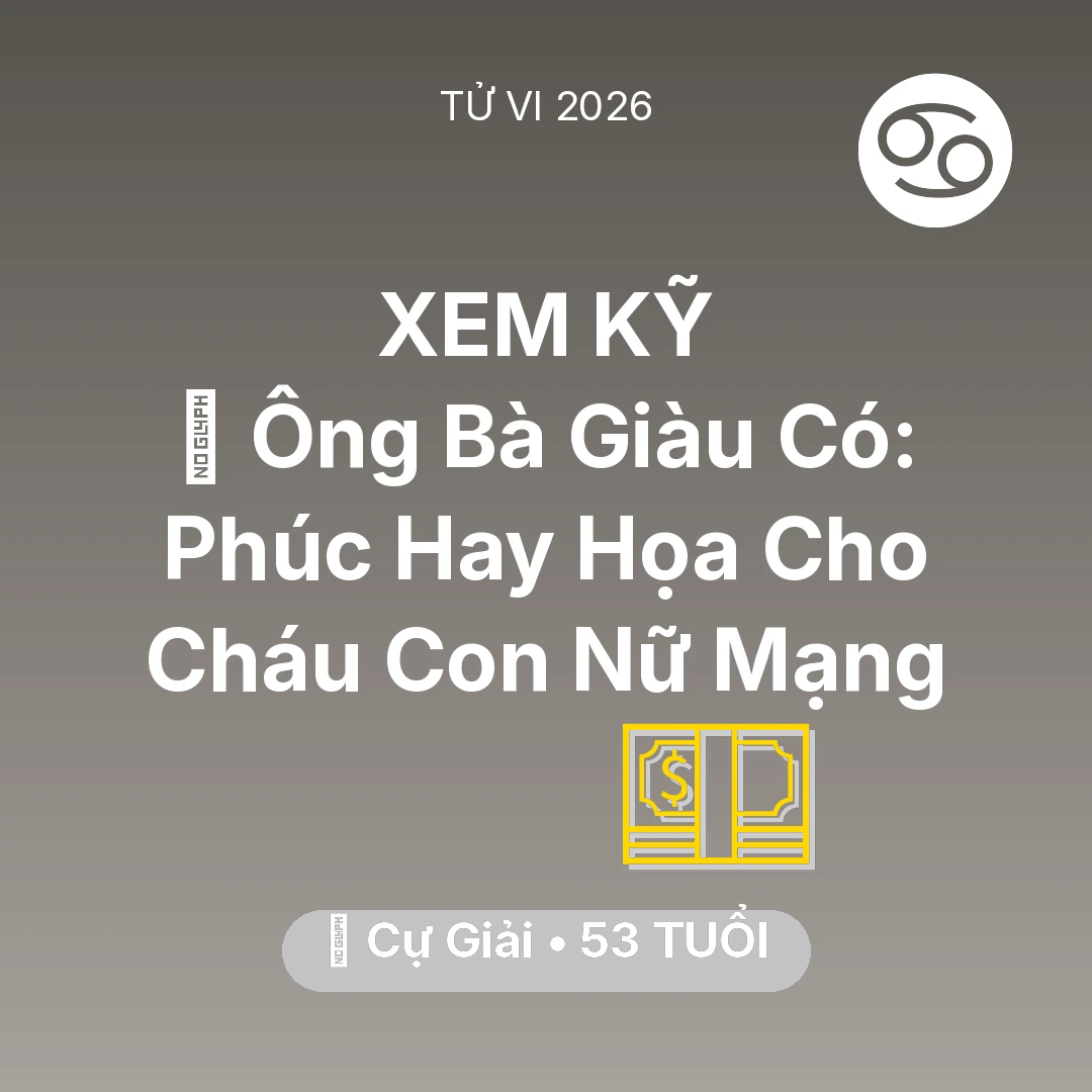 Tổng quan Tài Chính tuổi 53 - Tử vi Cự Giải sinh năm 1973 trong năm 2026: 👴 Ông Bà Giàu Có: Phúc Hay Họa Cho Cháu Con Nữ Mạng Cự Giải