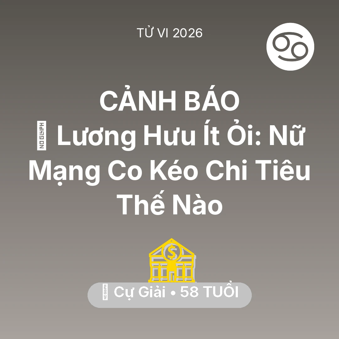 Tổng quan Tài Chính tuổi 58 - Vận hạn Cự Giải sinh năm 1968 trong năm (2026): 👵 Lương Hưu Ít Ỏi: Nữ Mạng Cự Giải Co Kéo Chi Tiêu Thế Nào