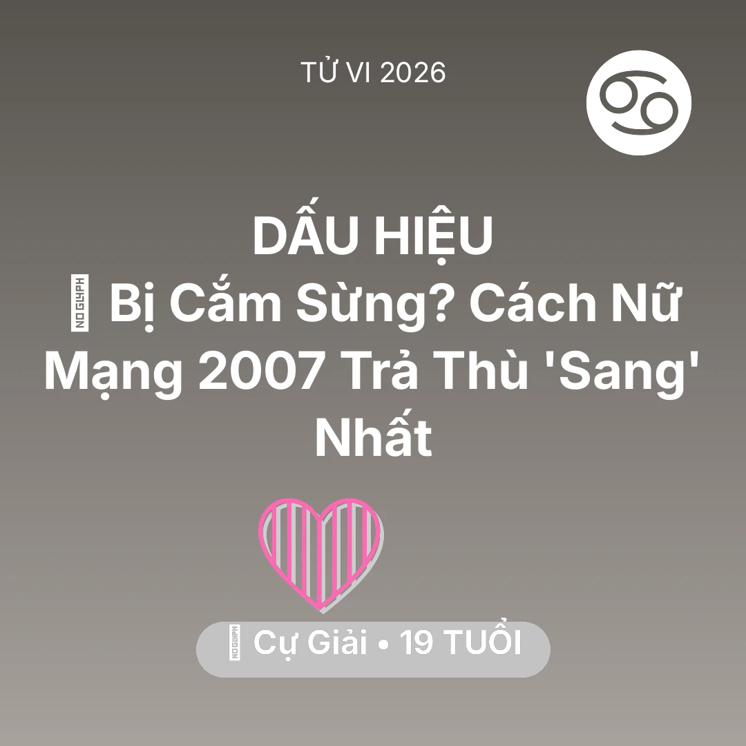 Tổng quan Tình Yêu tuổi 19 - Vận hạn Cự Giải sinh năm 2007 trong năm (2026): 🥺 Bị Cắm Sừng? Cách Nữ Mạng Cự Giải 2007 Trả Thù 'Sang' Nhất