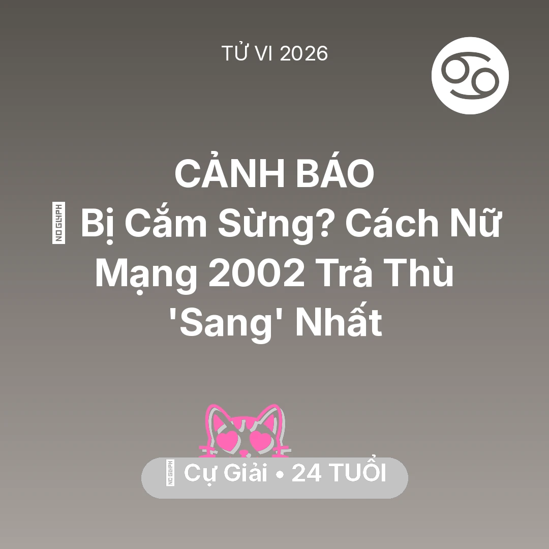 Tổng quan Tình Yêu tuổi 24 - Tử vi Cự Giải sinh năm 2002 trong năm 2026: 🥺 Bị Cắm Sừng? Cách Nữ Mạng Cự Giải 2002 Trả Thù 'Sang' Nhất