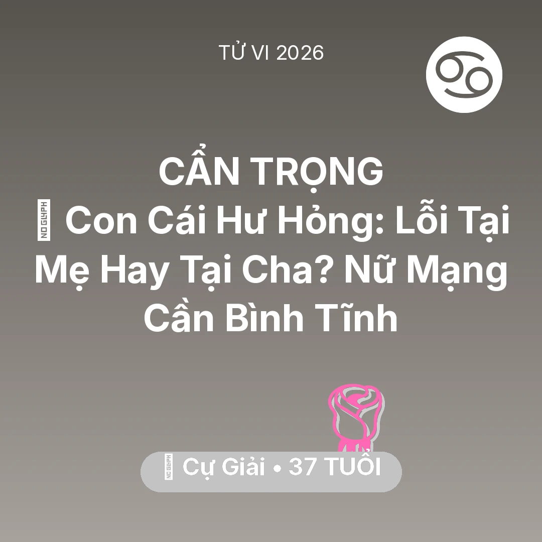 Tổng quan Tình Yêu tuổi 37 - Vận hạn Cự Giải sinh năm 1989 trong năm (2026): 😢 Con Cái Hư Hỏng: Lỗi Tại Mẹ Hay Tại Cha? Nữ Mạng Cự Giải Cần Bình Tĩnh