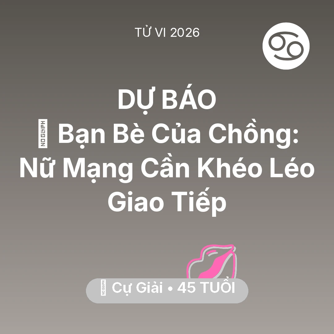 Tổng quan Tình Yêu tuổi 45 - Tử vi Cự Giải sinh năm 1981 trong năm 2026: 🥂 Bạn Bè Của Chồng: Nữ Mạng Cự Giải Cần Khéo Léo Giao Tiếp