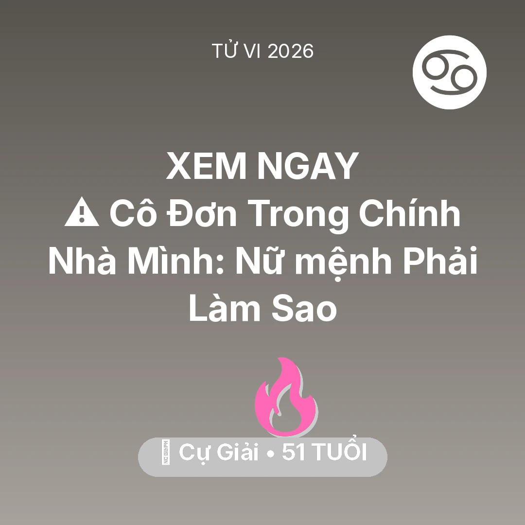 Tổng quan Tình Yêu tuổi 51 - Vận hạn Cự Giải sinh năm 1975 trong năm (2026): ⚠️ Cô Đơn Trong Chính Nhà Mình: Nữ mệnh Cự Giải Phải Làm Sao