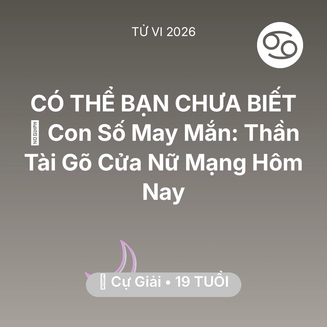 Tổng quan Vận Mệnh tuổi 19 - Vận hạn Cự Giải sinh năm 2007 trong năm (2026): 🌟 Con Số May Mắn: Thần Tài Gõ Cửa Nữ Mạng Cự Giải Hôm Nay