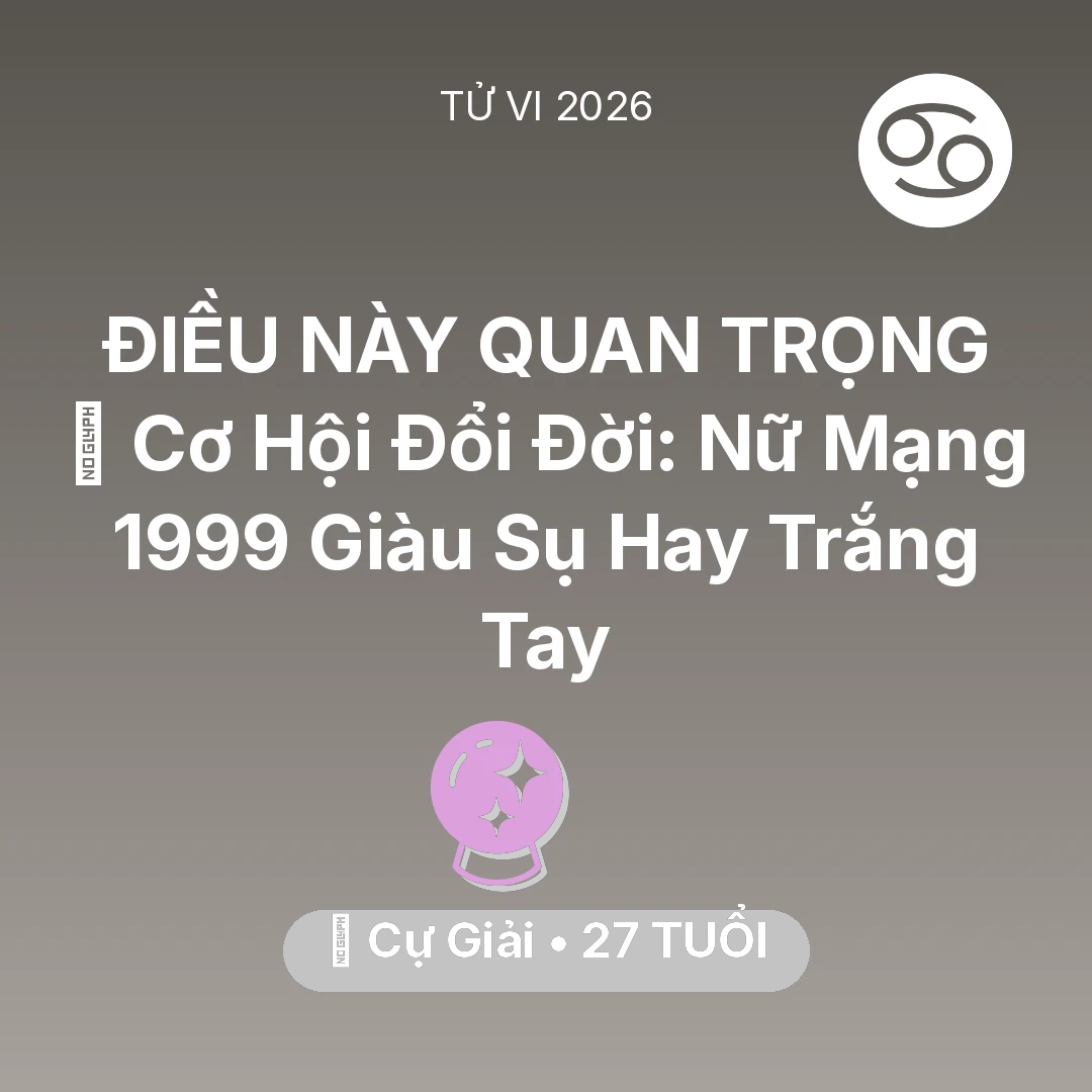Tổng quan Vận Mệnh tuổi 27 - Tử vi Cự Giải sinh năm 1999 trong năm 2026: 💰 Cơ Hội Đổi Đời: Nữ Mạng Cự Giải 1999 Giàu Sụ Hay Trắng Tay