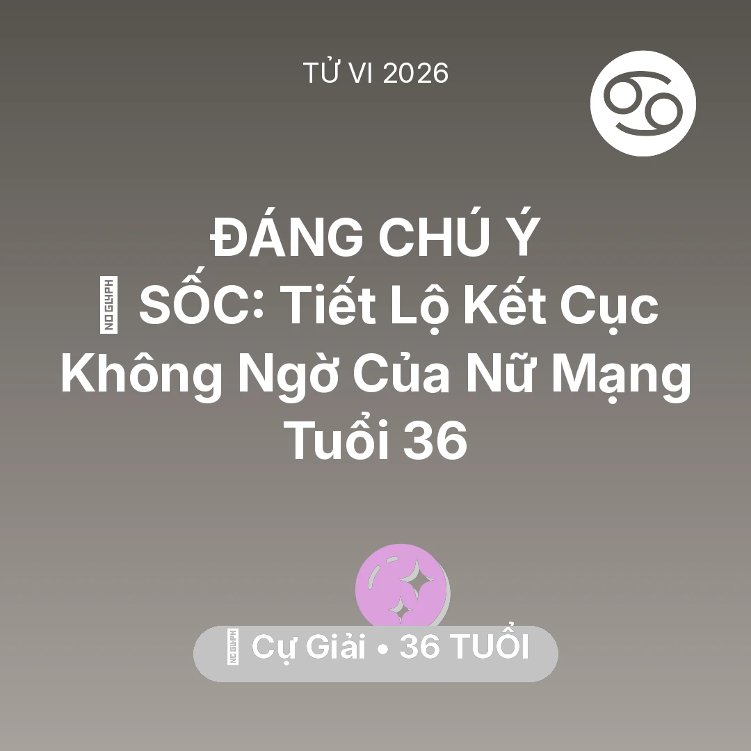 Tổng quan Vận Mệnh tuổi 36 - Tử vi Cự Giải sinh năm 1990 trong năm 2026: 😱 SỐC: Tiết Lộ Kết Cục Không Ngờ Của Nữ Mạng Cự Giải Tuổi 36