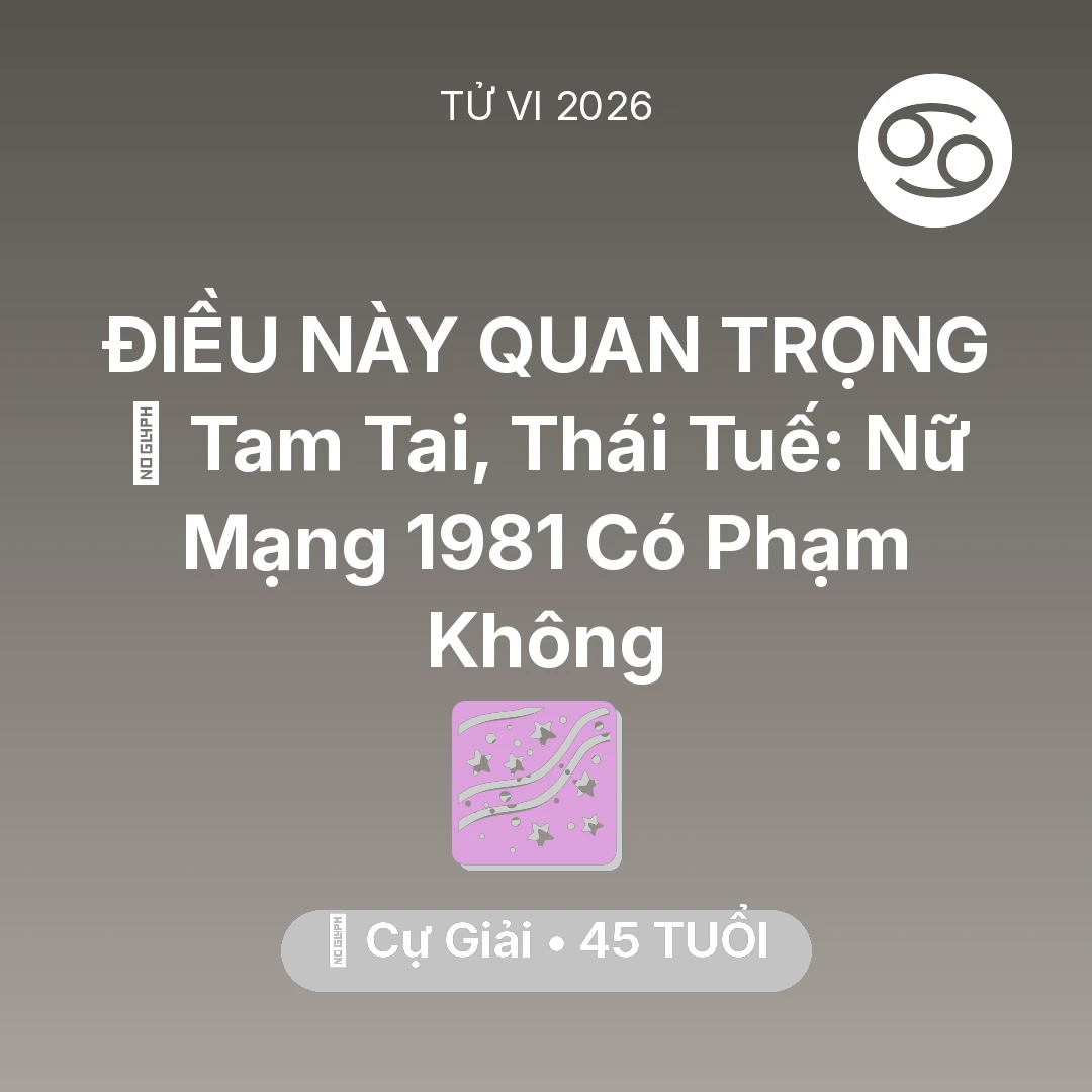 Tổng quan Vận Mệnh tuổi 45 - Vận hạn Cự Giải sinh năm 1981 trong năm (2026): 👹 Tam Tai, Thái Tuế: Nữ Mạng Cự Giải 1981 Có Phạm Không