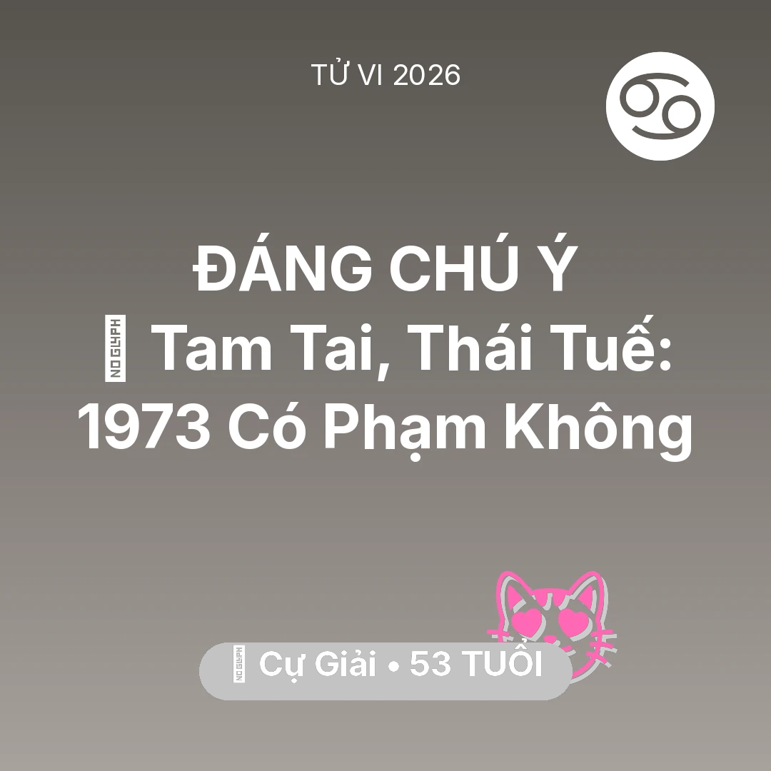 Tổng quan Tình Yêu tuổi 53 - Vận hạn Cự Giải sinh năm 1973 trong năm (2026): 👹 Tam Tai, Thái Tuế: Cự Giải 1973 Có Phạm Không