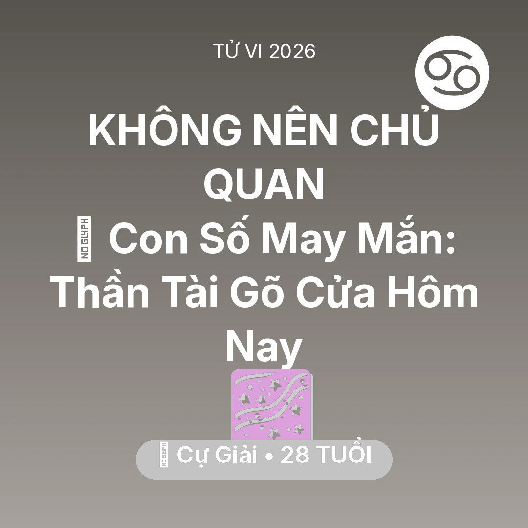 Tổng quan Vận Mệnh tuổi 28 - Tử vi Cự Giải sinh năm 1998 trong năm 2026: 🌟 Con Số May Mắn: Thần Tài Gõ Cửa Cự Giải Hôm Nay