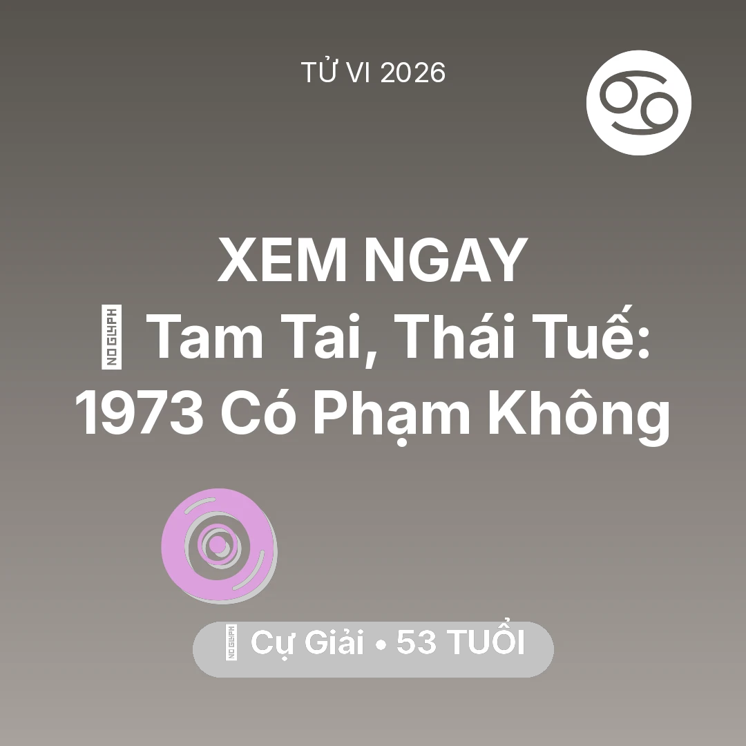 Tổng quan Vận Mệnh tuổi 53 - Tử vi Cự Giải sinh năm 1973 trong năm 2026: 👹 Tam Tai, Thái Tuế: Cự Giải 1973 Có Phạm Không