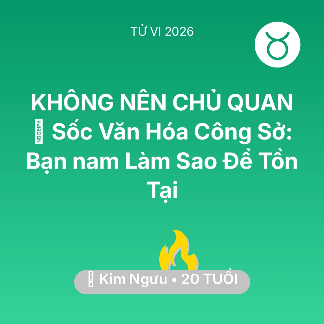 Tổng quan Sự Nghiệp tuổi 20 - Vận hạn Kim Ngưu sinh năm 2006 trong năm (2026): 💢 Sốc Văn Hóa Công Sở: Bạn nam Kim Ngưu Làm Sao Để Tồn Tại