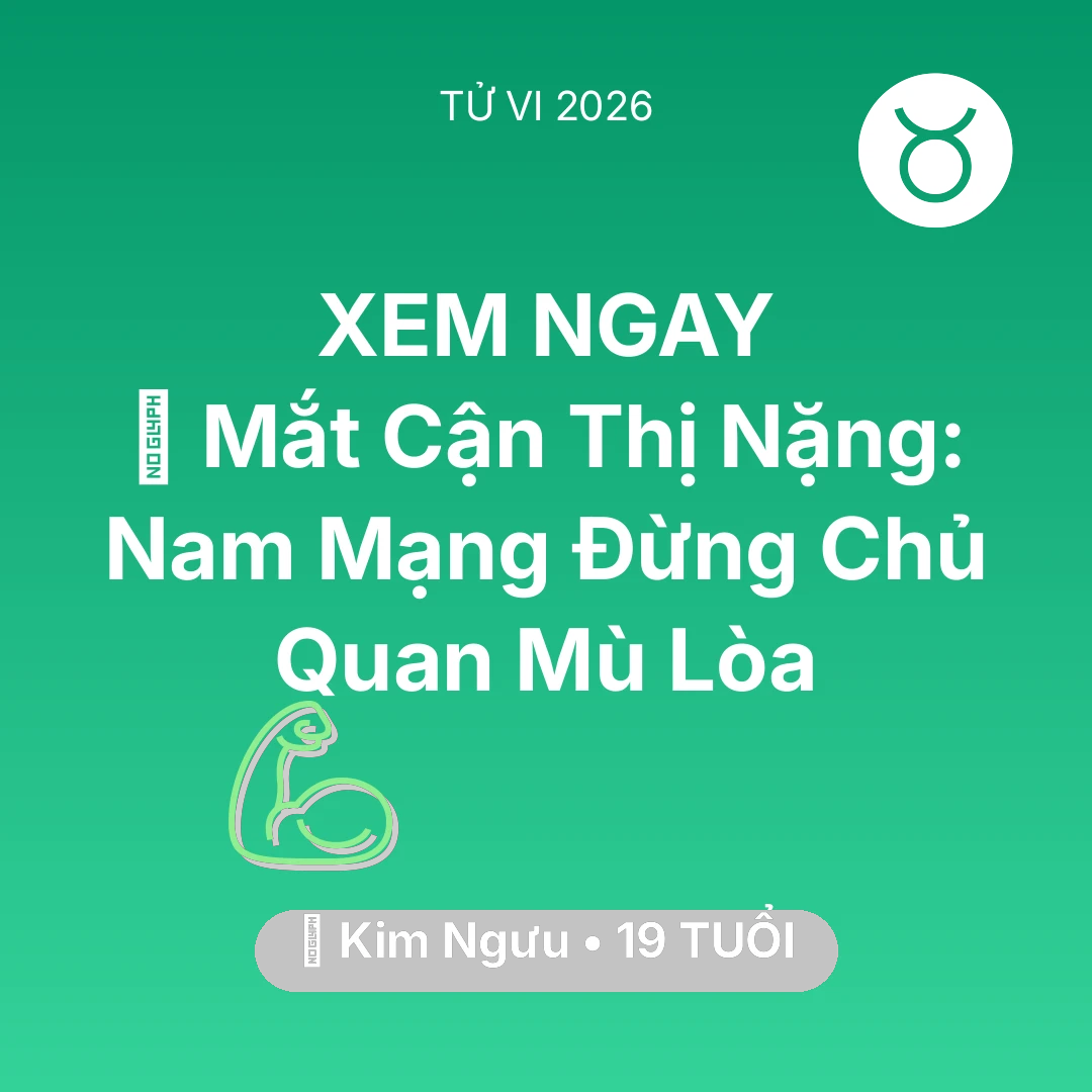 Tổng quan Sức Khỏe tuổi 19 - Vận hạn Kim Ngưu sinh năm 2007 trong năm (2026): 👀 Mắt Cận Thị Nặng: Nam Mạng Kim Ngưu Đừng Chủ Quan Mù Lòa