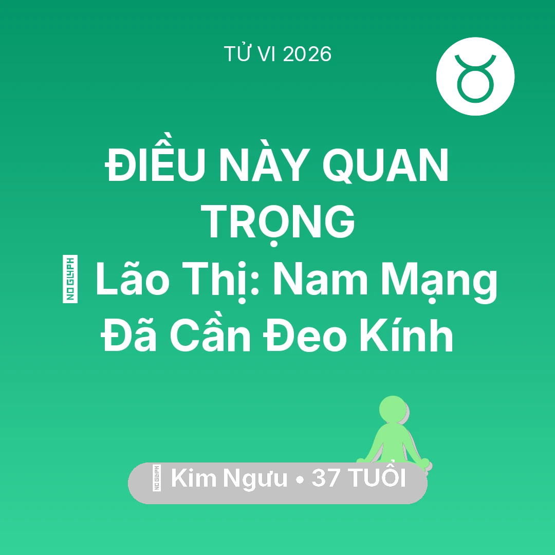Tổng quan Sức Khỏe tuổi 37 - Vận hạn Kim Ngưu sinh năm 1989 trong năm (2026): 👀 Lão Thị: Nam Mạng Kim Ngưu Đã Cần Đeo Kính