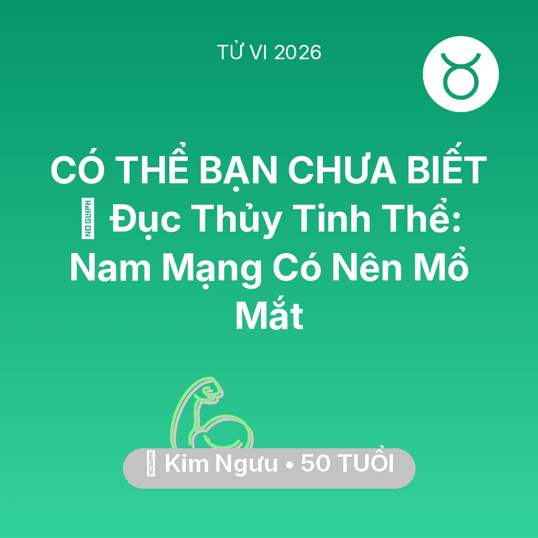 Tổng quan Sức Khỏe tuổi 50 - Tử vi Kim Ngưu sinh năm 1976 trong năm 2026: 👀 Đục Thủy Tinh Thể: Nam Mạng Kim Ngưu Có Nên Mổ Mắt