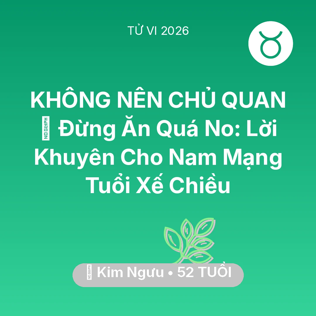 Tổng quan Sức Khỏe tuổi 52 - Vận hạn Kim Ngưu sinh năm 1974 trong năm (2026): 🛑 Đừng Ăn Quá No: Lời Khuyên Cho Nam Mạng Kim Ngưu Tuổi Xế Chiều