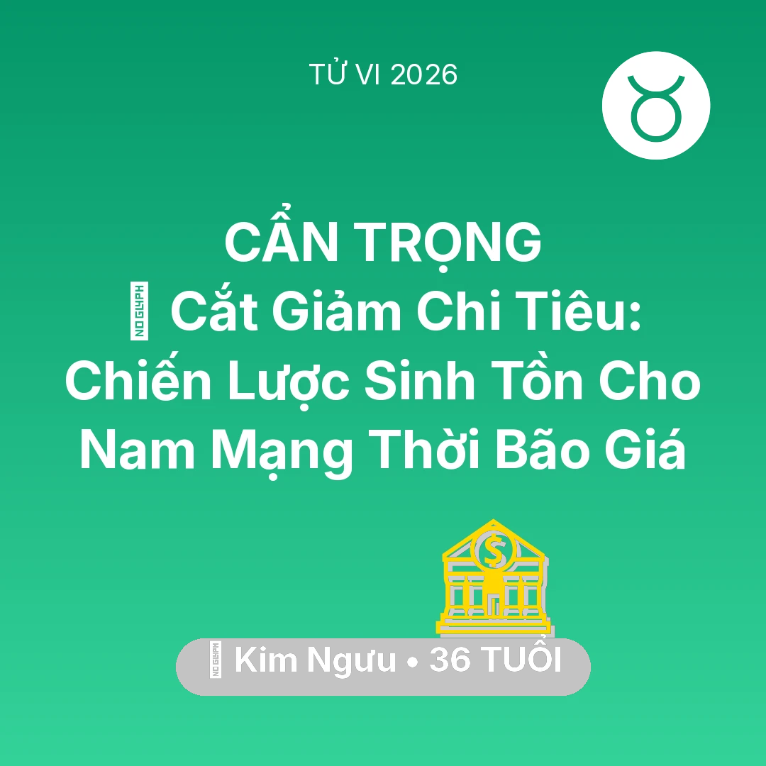 Tổng quan Tài Chính tuổi 36 - Tử vi Kim Ngưu sinh năm 1990 trong năm 2026: 🛑 Cắt Giảm Chi Tiêu: Chiến Lược Sinh Tồn Cho Nam Mạng Kim Ngưu Thời Bão Giá