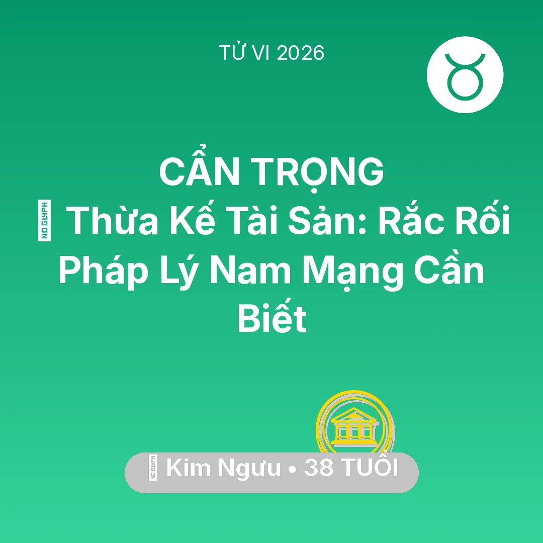 Tổng quan Tài Chính tuổi 38 - Vận hạn Kim Ngưu sinh năm 1988 trong năm (2026): ⚖️ Thừa Kế Tài Sản: Rắc Rối Pháp Lý Nam Mạng Kim Ngưu Cần Biết