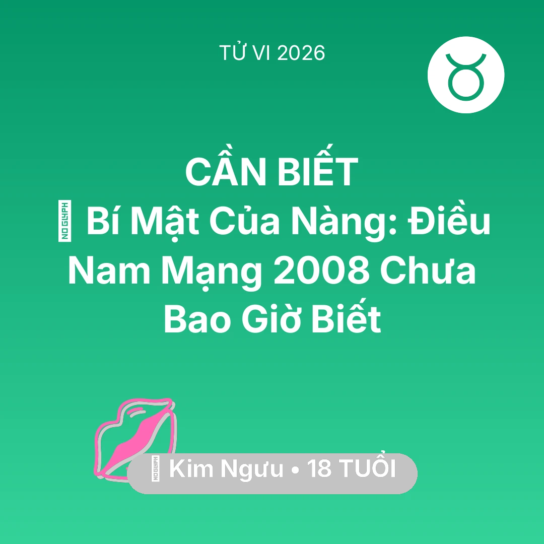 Tổng quan Tình Yêu tuổi 18 - Vận hạn Kim Ngưu sinh năm 2008 trong năm (2026): 🤫 Bí Mật Của Nàng: Điều Nam Mạng Kim Ngưu 2008 Chưa Bao Giờ Biết