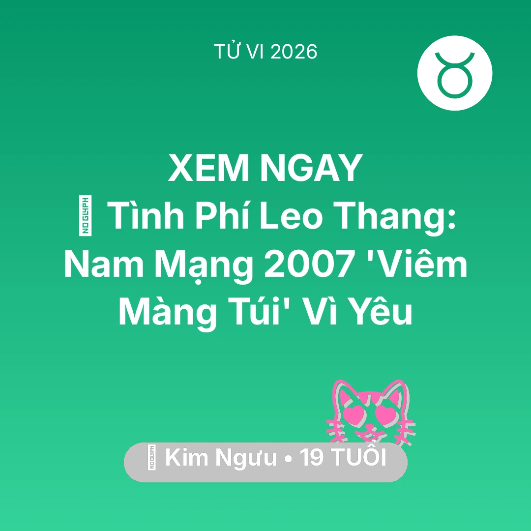 Tổng quan Tình Yêu tuổi 19 - Tử vi Kim Ngưu sinh năm 2007 trong năm 2026: 💸 Tình Phí Leo Thang: Nam Mạng Kim Ngưu 2007 'Viêm Màng Túi' Vì Yêu