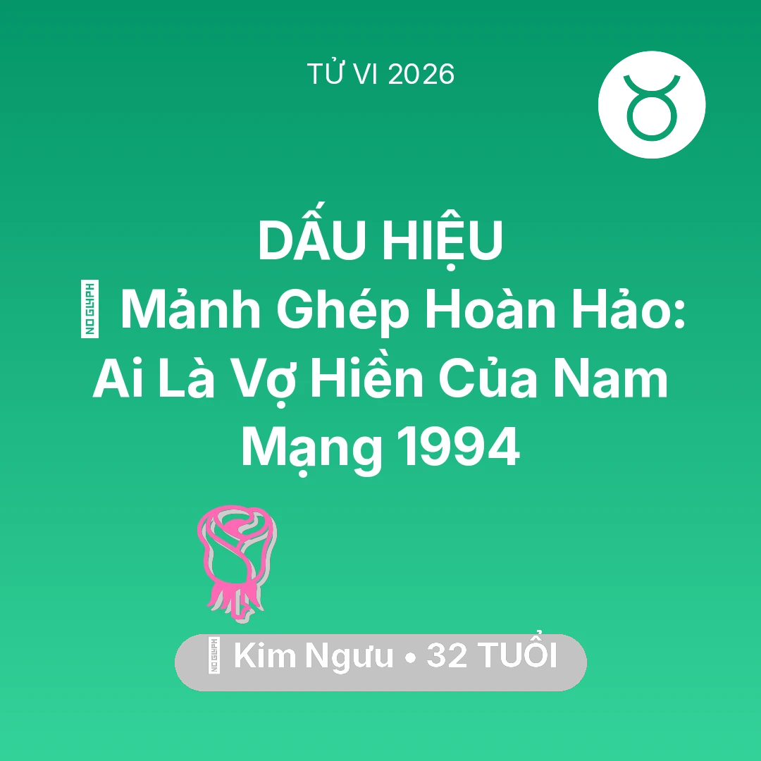 Tổng quan Tình Yêu tuổi 32 - Tử vi Kim Ngưu sinh năm 1994 trong năm 2026: 🧩 Mảnh Ghép Hoàn Hảo: Ai Là Vợ Hiền Của Nam Mạng Kim Ngưu 1994