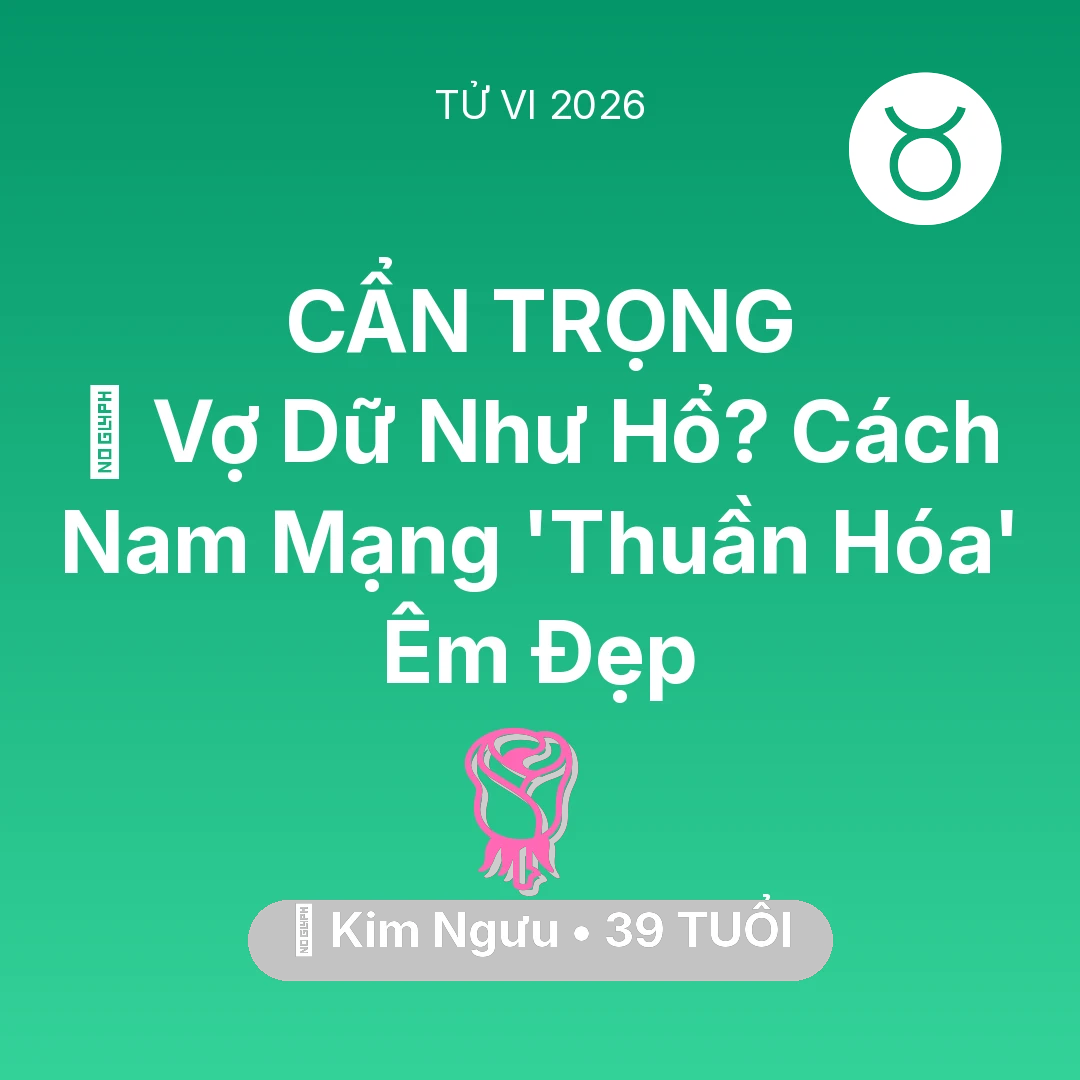 Tổng quan Tình Yêu tuổi 39 - Tử vi Kim Ngưu sinh năm 1987 trong năm 2026: 🦁 Vợ Dữ Như Hổ? Cách Nam Mạng Kim Ngưu 'Thuần Hóa' Êm Đẹp