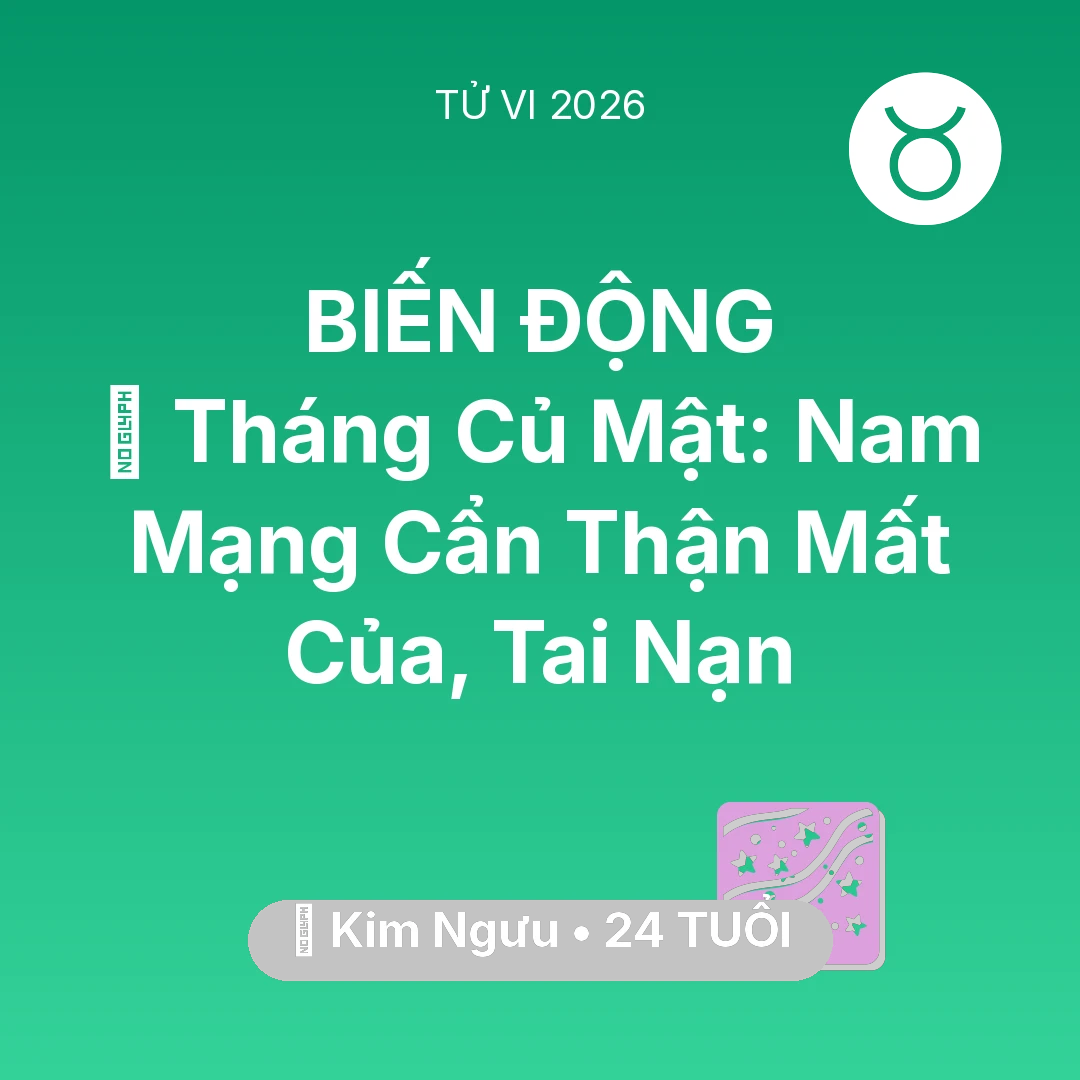 Tổng quan Vận Mệnh tuổi 24 - Tử vi Kim Ngưu sinh năm 2002 trong năm 2026: 🛑 Tháng Củ Mật: Nam Mạng Kim Ngưu Cẩn Thận Mất Của, Tai Nạn