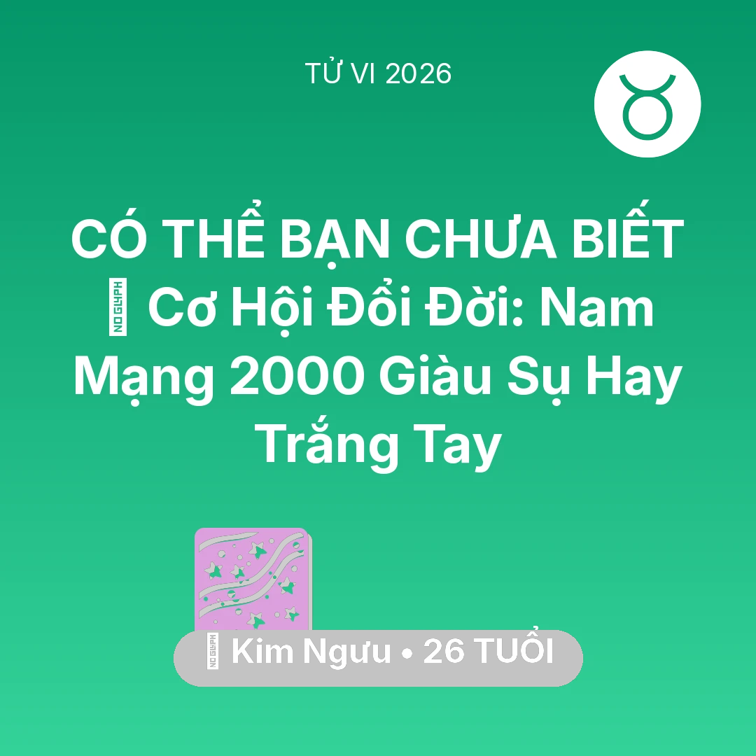 Tổng quan Vận Mệnh tuổi 26 - Vận hạn Kim Ngưu sinh năm 2000 trong năm (2026): 💰 Cơ Hội Đổi Đời: Nam Mạng Kim Ngưu 2000 Giàu Sụ Hay Trắng Tay
