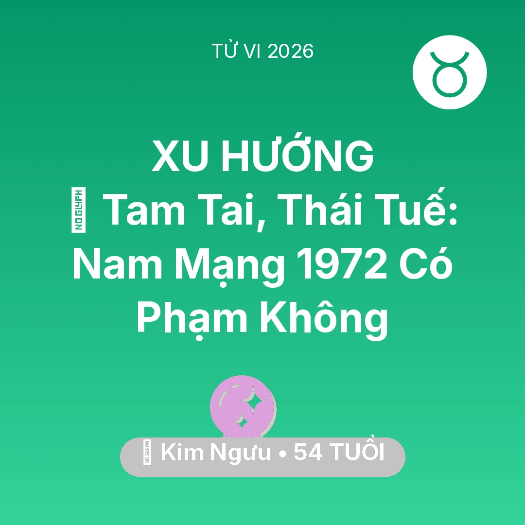 Tổng quan Vận Mệnh tuổi 54 - Vận hạn Kim Ngưu sinh năm 1972 trong năm (2026): 👹 Tam Tai, Thái Tuế: Nam Mạng Kim Ngưu 1972 Có Phạm Không