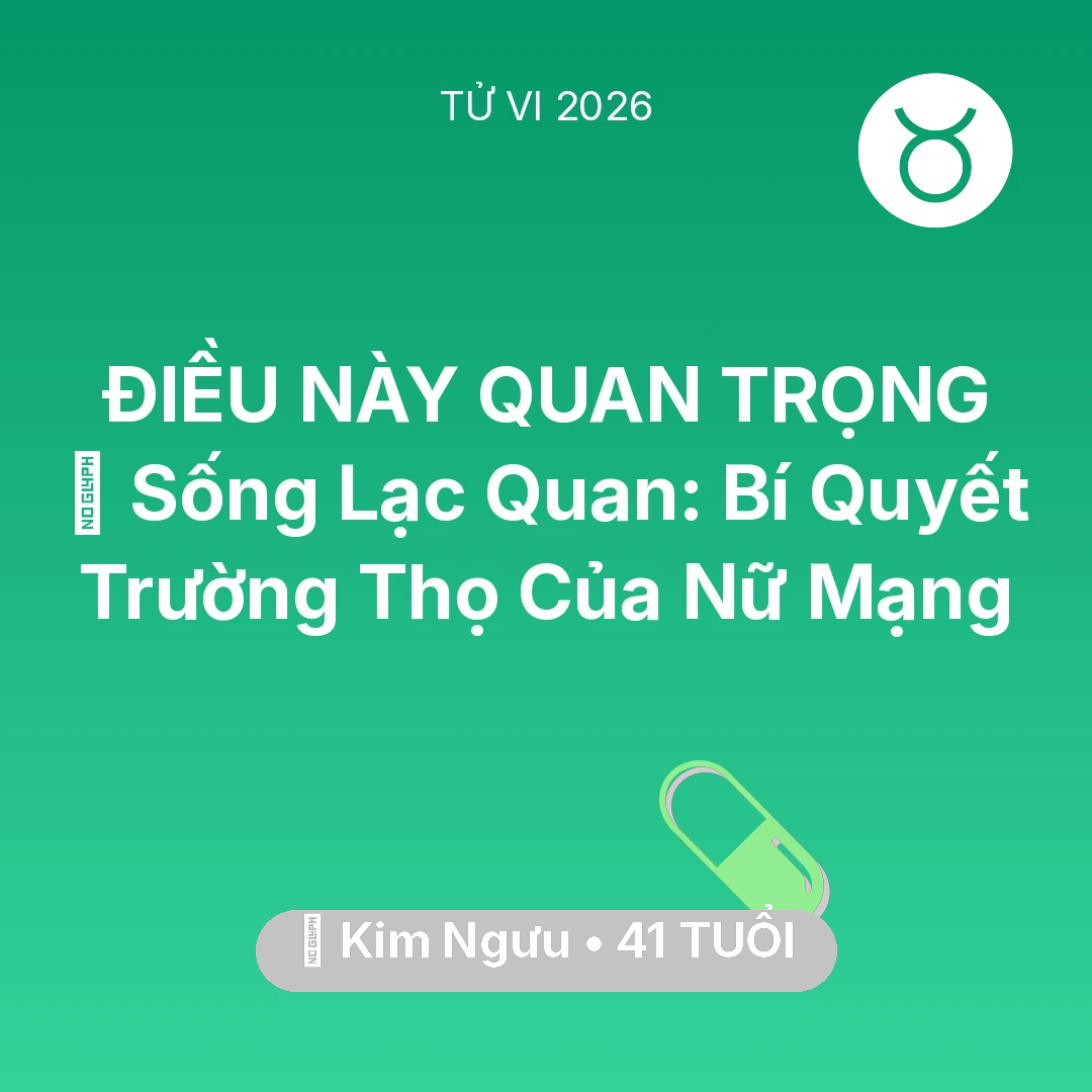 Tổng quan Sức Khỏe tuổi 41 - Vận hạn Kim Ngưu sinh năm 1985 trong năm (2026): 🌟 Sống Lạc Quan: Bí Quyết Trường Thọ Của Nữ Mạng Kim Ngưu