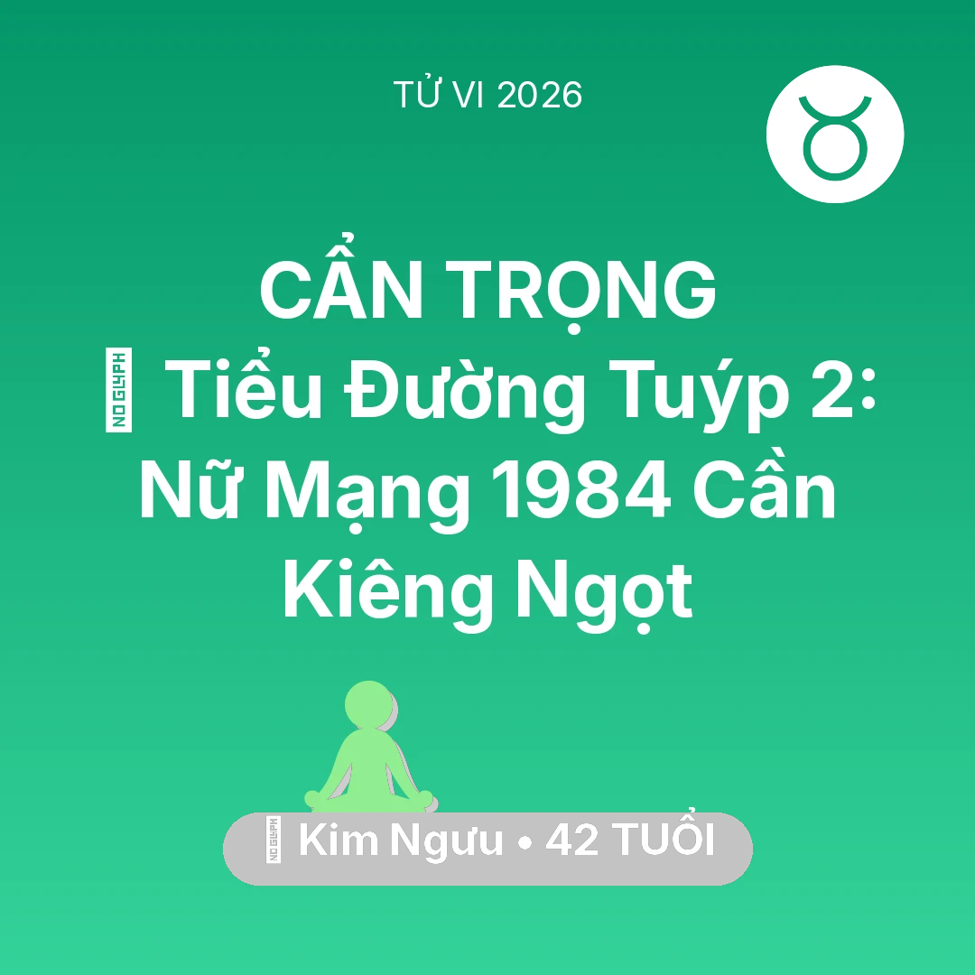 Tổng quan Sức Khỏe tuổi 42 - Vận hạn Kim Ngưu sinh năm 1984 trong năm (2026): 🛑 Tiểu Đường Tuýp 2: Nữ Mạng Kim Ngưu 1984 Cần Kiêng Ngọt